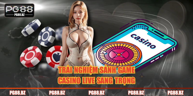 Trải nghiệm sảnh game casino live sang trọng